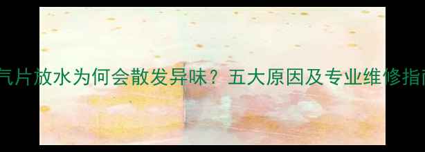 图片 暖气片放水为何会散发异味？五大原因及专业维修指南1