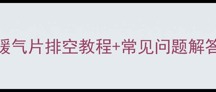 图片 暖气片放水全攻略｜暖气片排空教程+常见问题解答（附安全注意事项）
