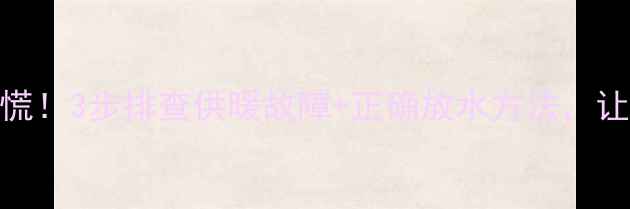 图片 暖气片放水凉了别慌！3步排查供暖故障+正确放水方法，让你家暖气秒回温🔥