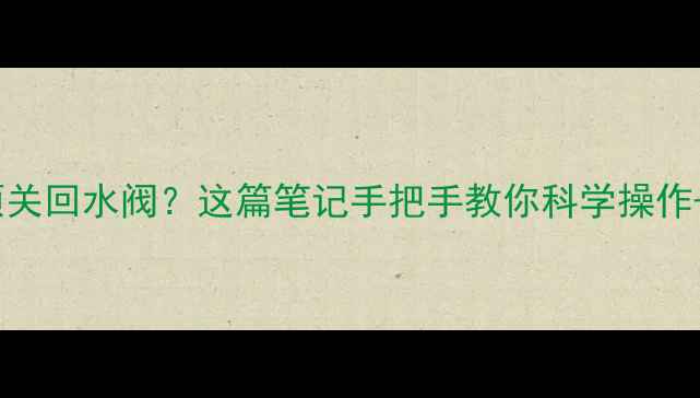 暖气片放水必须关回水阀这篇笔记手把手教你科学操作省气费秘籍