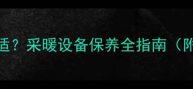 暖气片放水时间多久合适采暖设备保养全指南附操作步骤与常见问题