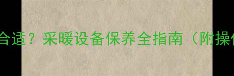 图片 暖气片放水时间多久合适？采暖设备保养全指南（附操作步骤与常见问题）2