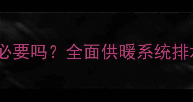 暖气片放水有必要吗全面供暖系统排水维护全流程