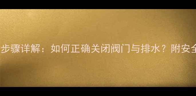 图片 暖气片放水步骤详解：如何正确关闭阀门与排水？附安全注意事项1