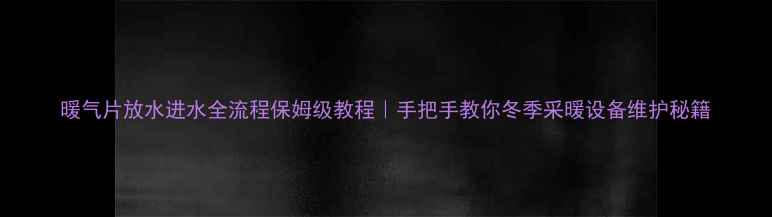 图片 暖气片放水进水全流程保姆级教程｜手把手教你冬季采暖设备维护秘籍