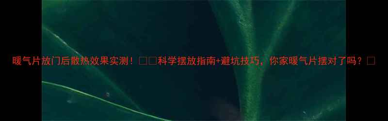 图片 暖气片放门后散热效果实测！❄️科学摆放指南+避坑技巧，你家暖气片摆对了吗？🔥