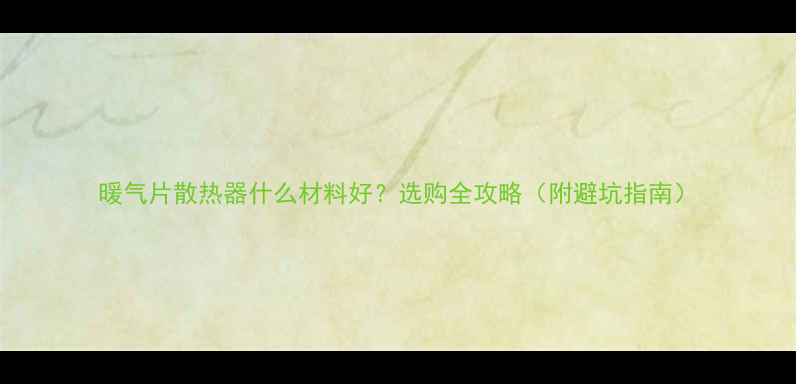 图片 暖气片散热器什么材料好？选购全攻略（附避坑指南）