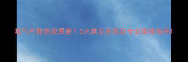 图片 暖气片散热效果差？5大常见原因及专业维修指南1