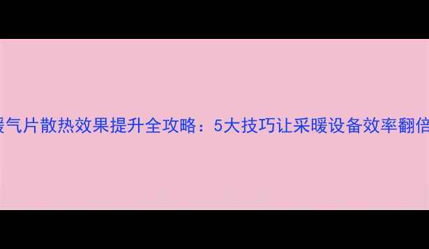图片 暖气片散热效果提升全攻略：5大技巧让采暖设备效率翻倍1