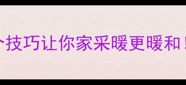图片 暖气片散热效率低？5个技巧让你家采暖更暖和！附采暖设备选购指南1