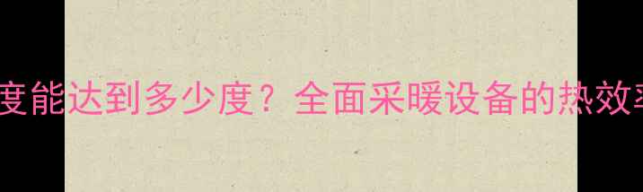 图片 暖气片散热温度能达到多少度？全面采暖设备的热效率与使用技巧1