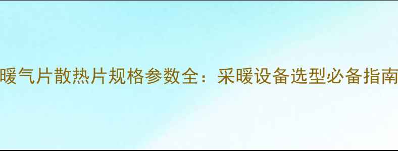 暖气片散热片规格参数全采暖设备选型必备指南