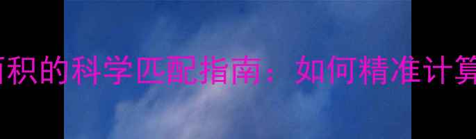 暖气片散热量与取暖面积的科学匹配指南如何精准计算与选购高效采暖设备