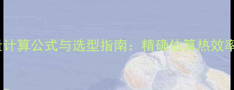 图片 暖气片散热量计算公式与选型指南：精确估算热效率的实用方法1