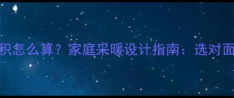 图片 暖气片散热面积怎么算？家庭采暖设计指南：选对面积省电又暖和