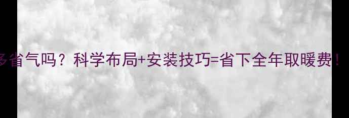 图片 暖气片数量多省气吗？科学布局+安装技巧=省下全年取暖费！附实测数据1