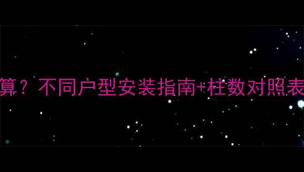 图片 暖气片数量怎么算？不同户型安装指南+柱数对照表（附预算清单）