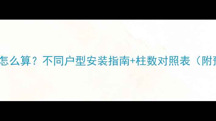 图片 暖气片数量怎么算？不同户型安装指南+柱数对照表（附预算清单）1