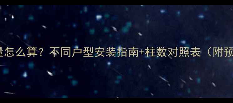 图片 暖气片数量怎么算？不同户型安装指南+柱数对照表（附预算清单）2