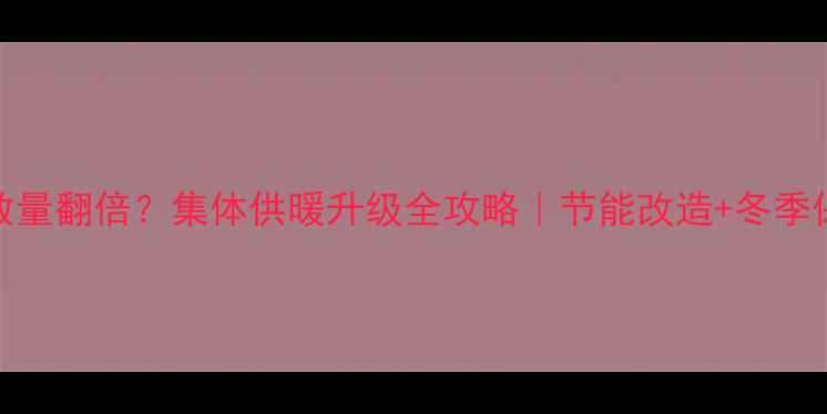 图片 暖气片数量翻倍？集体供暖升级全攻略｜节能改造+冬季保暖指南