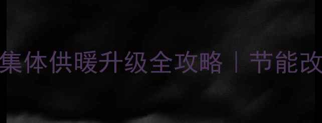 图片 暖气片数量翻倍？集体供暖升级全攻略｜节能改造+冬季保暖指南1