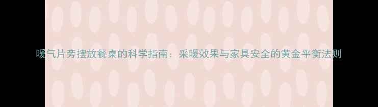 图片 暖气片旁摆放餐桌的科学指南：采暖效果与家具安全的黄金平衡法则