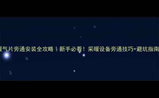 图片 暖气片旁通安装全攻略｜新手必看！采暖设备旁通技巧+避坑指南1
