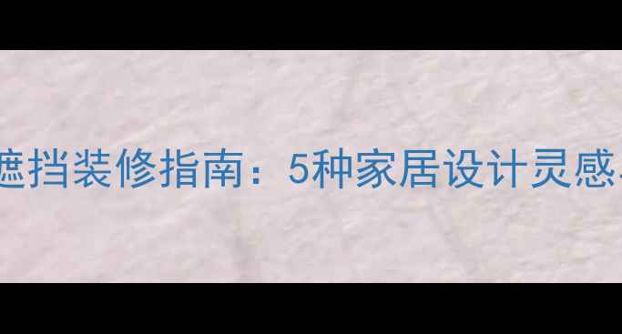 暖气片明管遮挡装修指南5种家居设计灵感与施工技巧