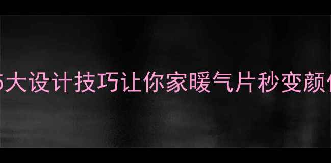 图片 暖气片明装难看？这5大设计技巧让你家暖气片秒变颜值担当！附安装攻略2