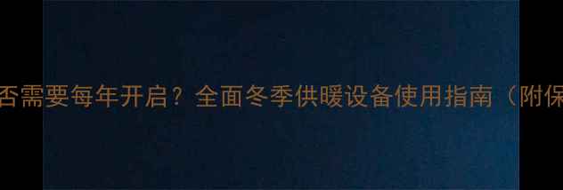 暖气片是否需要每年开启全面冬季供暖设备使用指南附保养技巧
