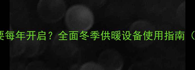 图片 暖气片是否需要每年开启？全面冬季供暖设备使用指南（附保养技巧）1