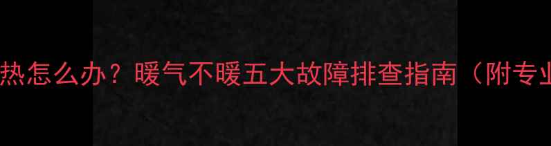 图片 暖气片晚上不热怎么办？暖气不暖五大故障排查指南（附专业维修方案）2