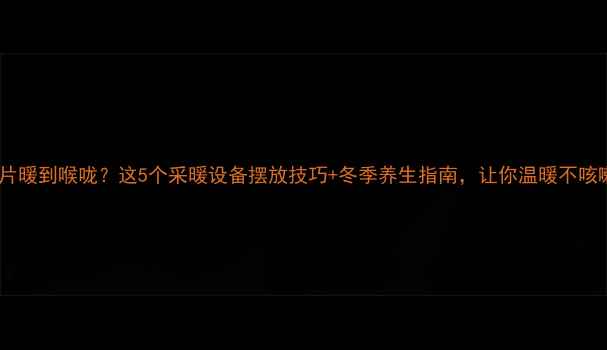 图片 暖气片暖到喉咙？这5个采暖设备摆放技巧+冬季养生指南，让你温暖不咳嗽！1