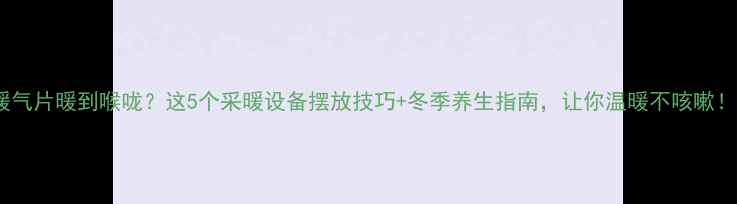 暖气片暖到喉咙这5个采暖设备摆放技巧冬季养生指南让你温暖不咳嗽