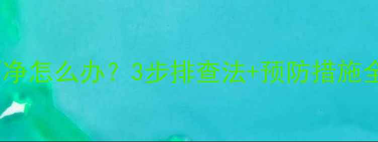 暖气片暖气水放不净怎么办3步排查法预防措施全附操作指南