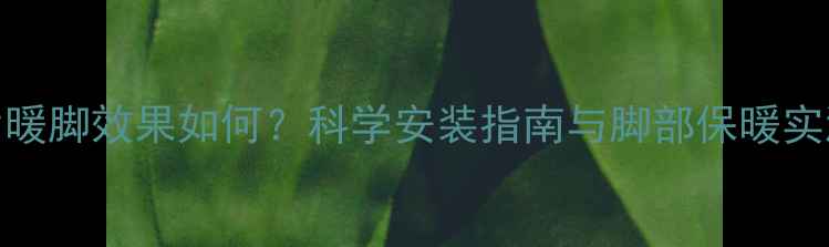暖气片暖脚效果如何科学安装指南与脚部保暖实测报告