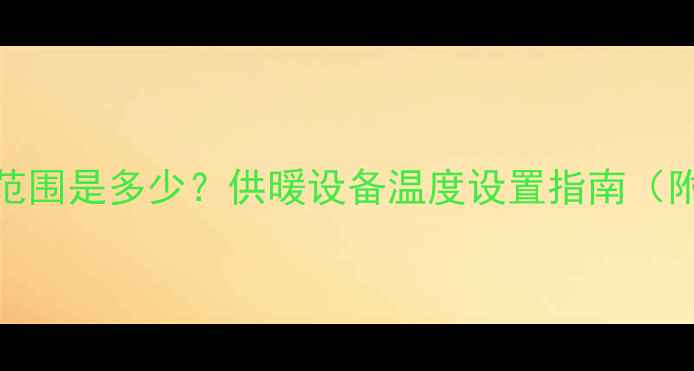图片 暖气片最佳水温范围是多少？供暖设备温度设置指南（附常见问题解答）
