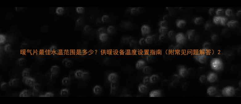 暖气片最佳水温范围是多少供暖设备温度设置指南附常见问题解答