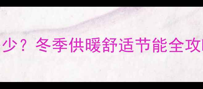 图片 暖气片最佳温度设为多少？冬季供暖舒适节能全攻略（附科学设置指南）