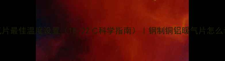 暖气片最佳温度设置18-22科学指南钢制铜铝暖气片怎么调温