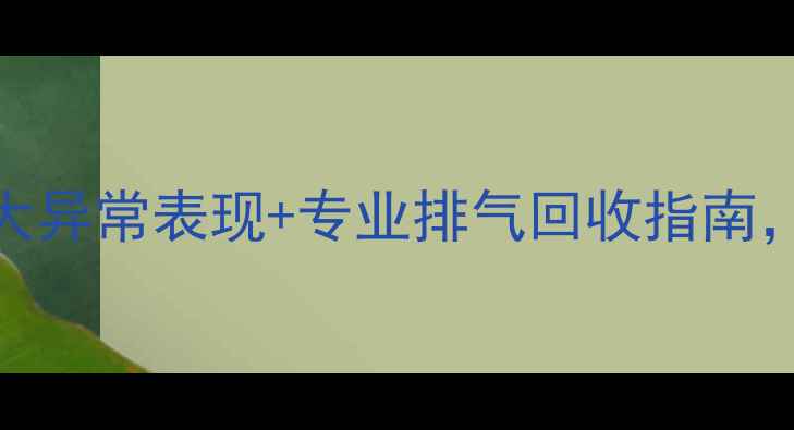 图片 暖气片有气怎么办？5大异常表现+专业排气回收指南，采暖设备养护全攻略1