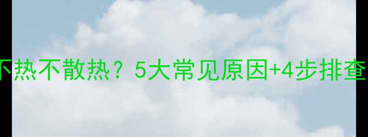暖气片末端不热不散热5大常见原因4步排查法彻底解决