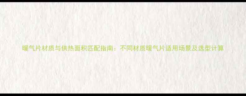 图片 暖气片材质与供热面积匹配指南：不同材质暖气片适用场景及选型计算