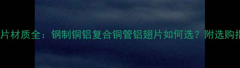 暖气片材质全钢制铜铝复合铜管铝翅片如何选附选购指南