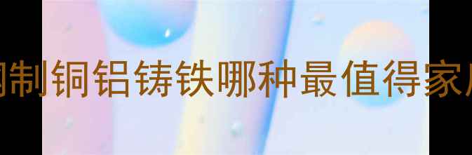 图片 暖气片材质全：钢制铜铝铸铁哪种最值得家庭选择？选购指南