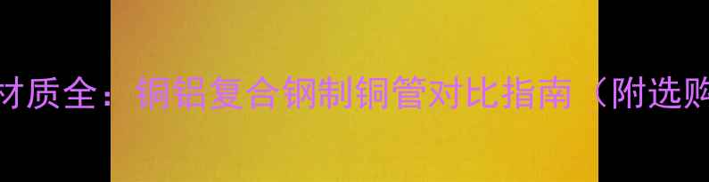 暖气片材质全铜铝复合钢制铜管对比指南附选购秘籍