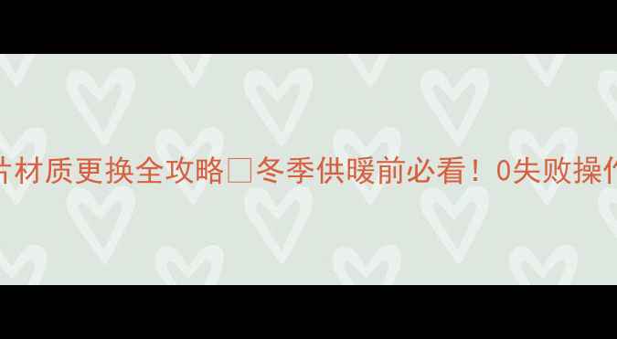 图片 暖气片材质更换全攻略🔥冬季供暖前必看！0失败操作指南