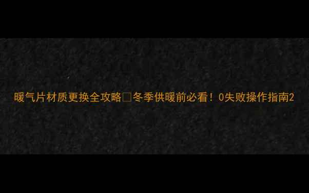 图片 暖气片材质更换全攻略🔥冬季供暖前必看！0失败操作指南2