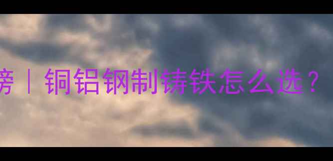 暖气片材质红黑榜铜铝钢制铸铁怎么选附选购避坑指南