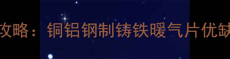 图片 暖气片材质选购全攻略：铜铝钢制铸铁暖气片优缺点对比与选型指南